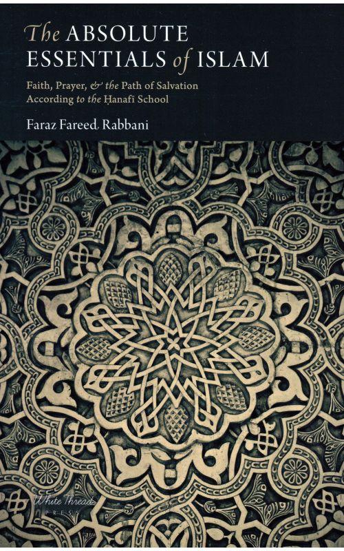 The Absolute Essentials of Islam: Faith, Prayer, and the Path of Salvation According to the Hanafi School