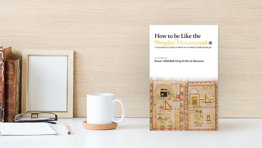 How to Be Like the Prophet Muhammad ﷺ by Imam Abdullah Siraj al-Din Husayni