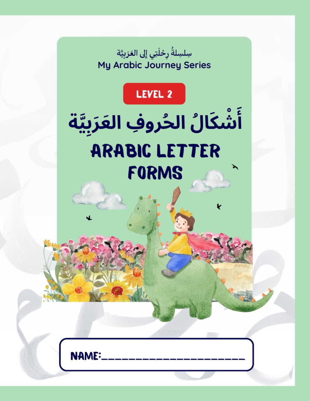 My Arabic Journey Series سِلسِلةُ رِحْلَتِي إلى العَرَبِيَّة: Level 2: Arabic Letter Forms أَشْكَالُ الحُروفِ العَرَبِيَّة