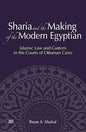 Sharia and the Making of the Modern Egyptian: Islamic Law and Custom in the Courts of Ottoman Cairo
