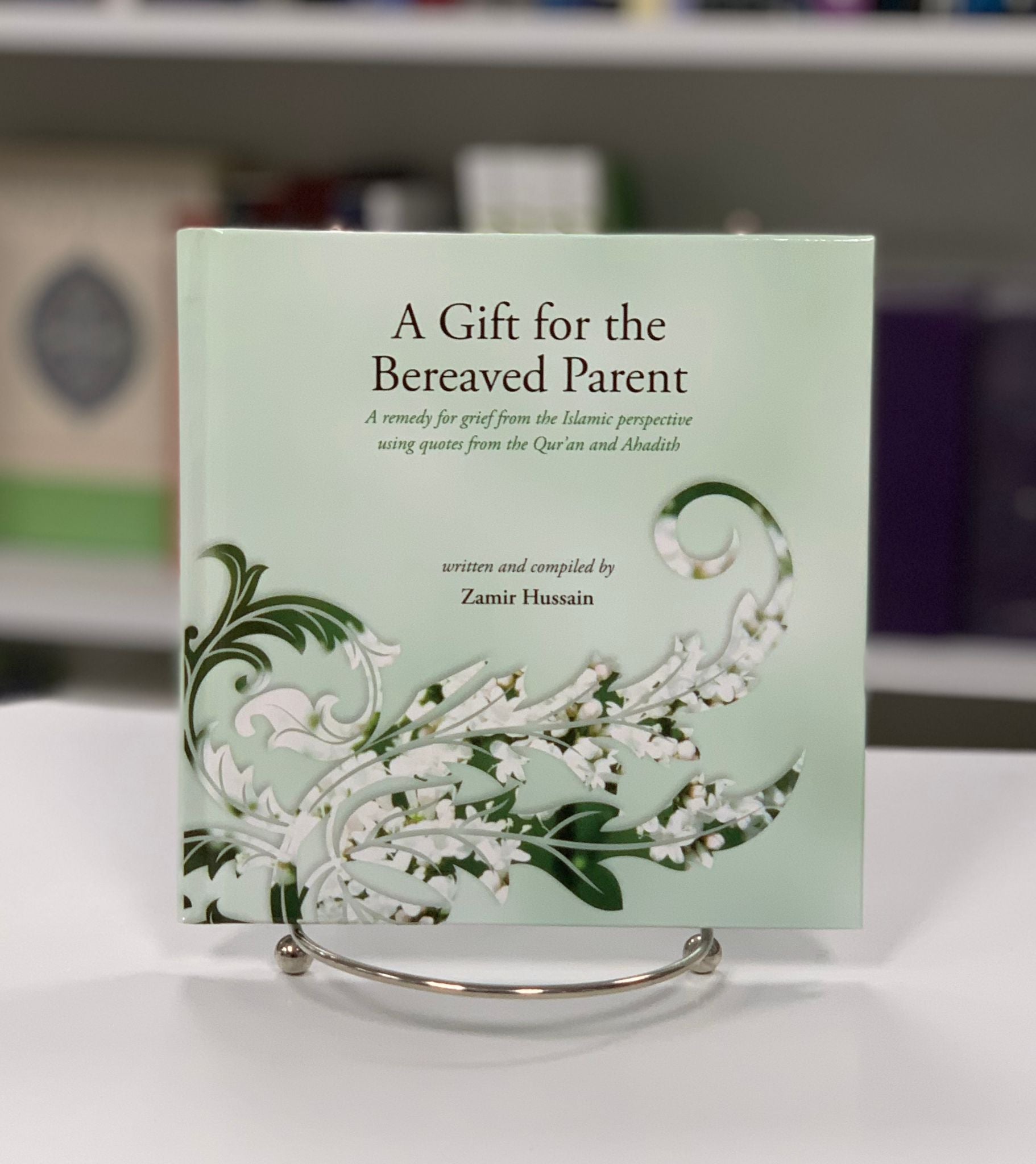 A Gift for the Bereaved Parent: A remedy for grief from the Islamic perspective using quotes from the Qur'an and Hadith