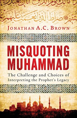 Misquoting Muhammad: The Challenge And Choices Of Interpreting The Prophet's Legacy