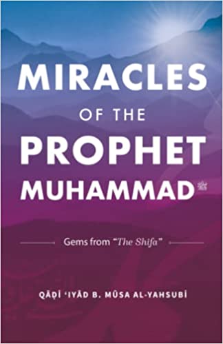 Miracles of the Prophet Muhammad: Gems from "The Shifa" of Qadi 'Iyad