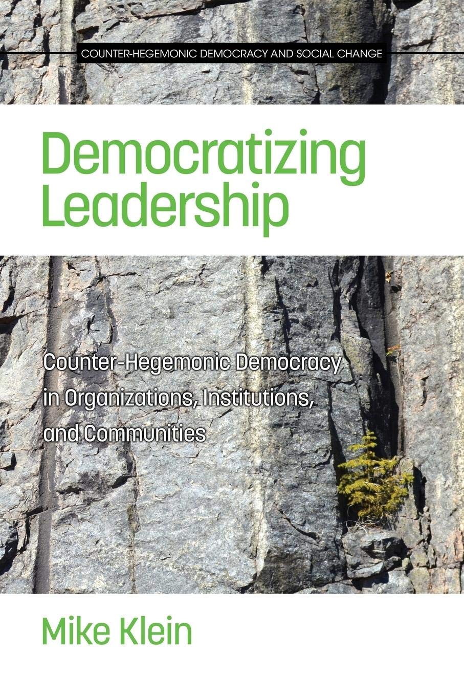 Democratizing Leadership: Counter-hegemonic Democracy in Organizations, Institutions, and Communities (Counter-Hegemonic Democracy and Social Change)