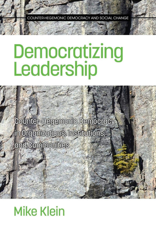 Democratizing Leadership: Counter-hegemonic Democracy in Organizations, Institutions, and Communities (Counter-Hegemonic Democracy and Social Change)